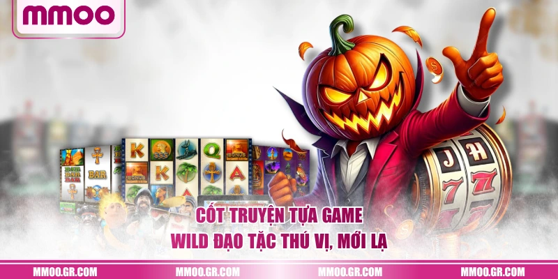 Cốt truyện tựa game Wild Đạo Tặc thú vị, mới lạ